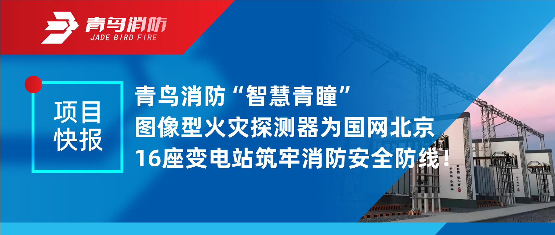 項(xiàng)目快報(bào) | 青鳥(niǎo)消防&ldquo;智慧青瞳&rdquo;圖像型火災(zāi)探測(cè)器為國(guó)網(wǎng)北京16座變電站筑牢消防安全防線！