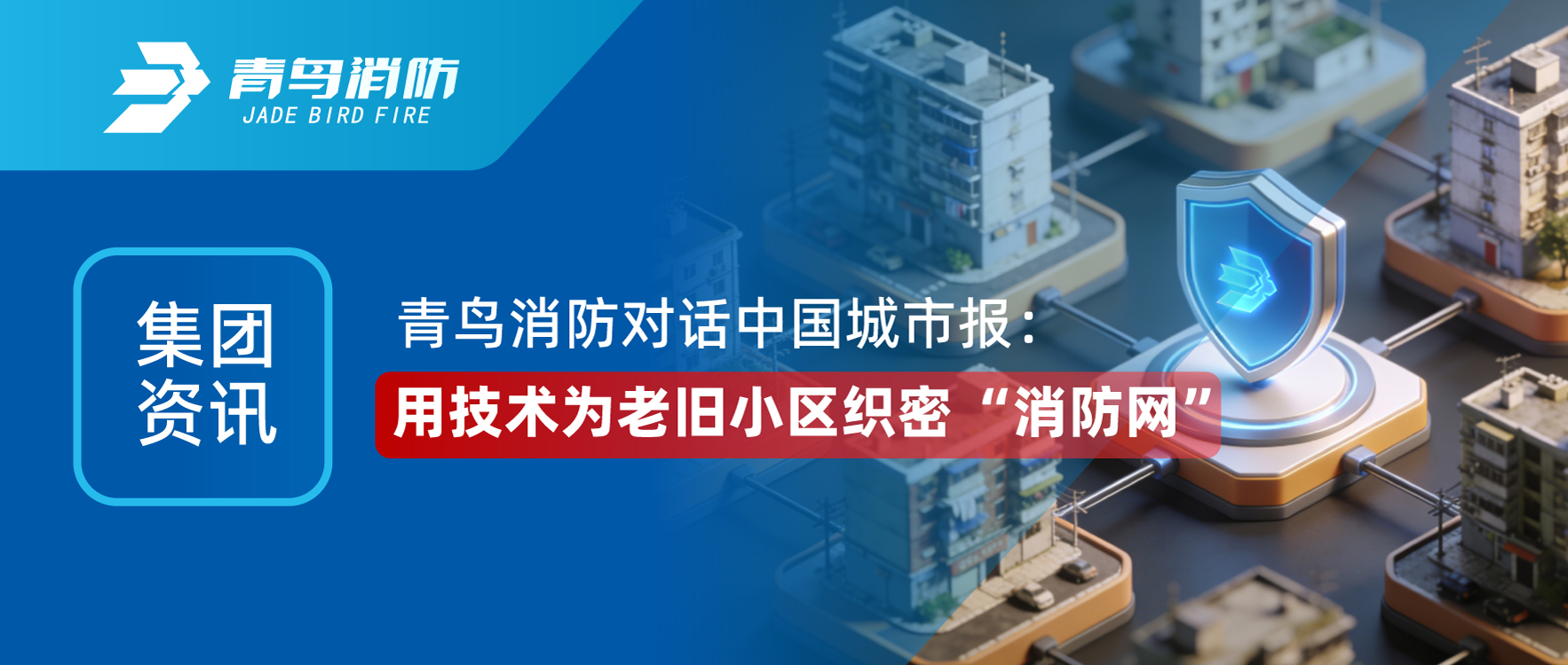 集團(tuán)資訊 | 青鳥消防對話《中國城市報》：用技術(shù)為老舊小區(qū)織密 &ldquo;消防網(wǎng)&rdquo;