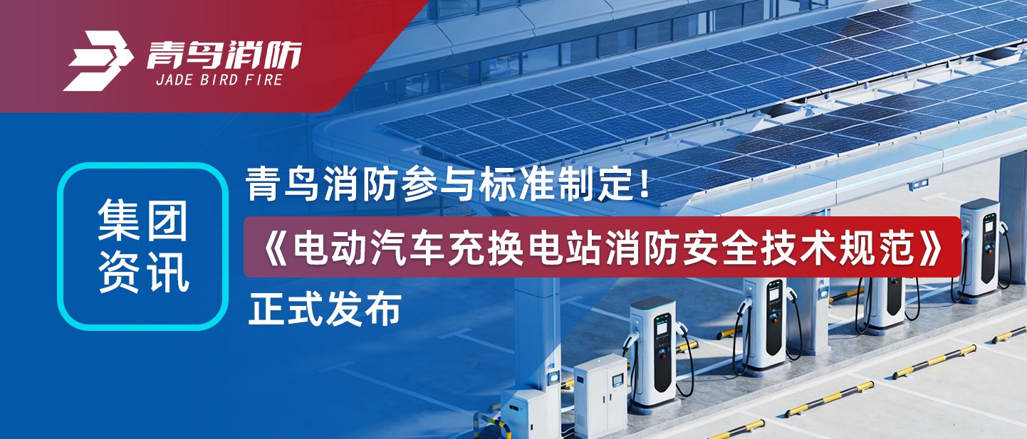 集團資訊 | 青鳥消防參與標(biāo)準(zhǔn)制定！《電動汽車充換電站消防安全技術(shù)規(guī)范》正式發(fā)布
